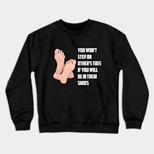 You won't step on other's toes if you will be in their shoes Crewneck Sweatshirt